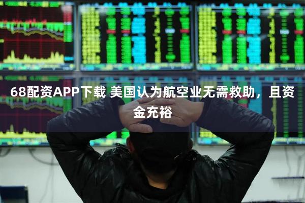 68配资APP下载 美国认为航空业无需救助，且资金充裕