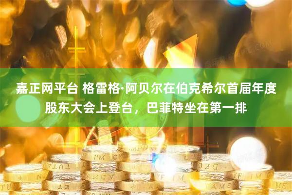 嘉正网平台 格雷格·阿贝尔在伯克希尔首届年度股东大会上登台，巴菲特坐在第一排