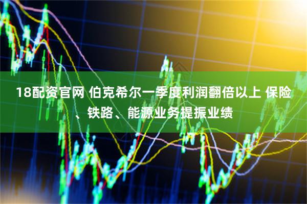 18配资官网 伯克希尔一季度利润翻倍以上 保险、铁路、能源业务提振业绩