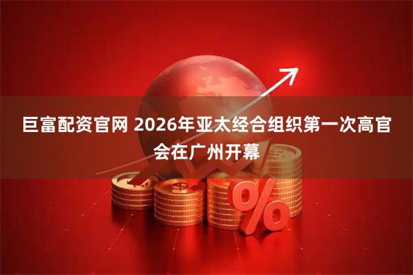 巨富配资官网 2026年亚太经合组织第一次高官会在广州开幕