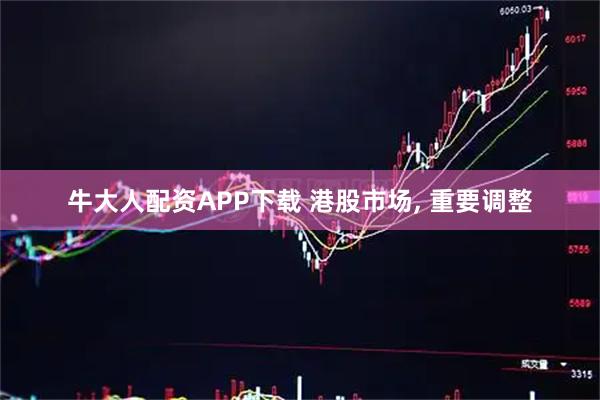 牛大人配资APP下载 港股市场, 重要调整